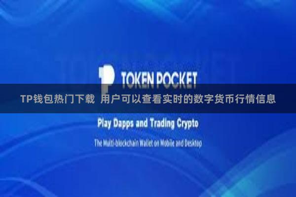 TP钱包热门下载 用户可以查看实时的数字货币行情信息