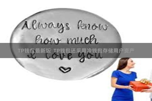 TP钱包最新版 TP钱包还采用冷钱包存储用户资产