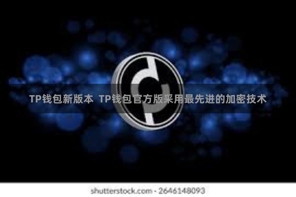 TP钱包新版本 TP钱包官方版采用最先进的加密技术