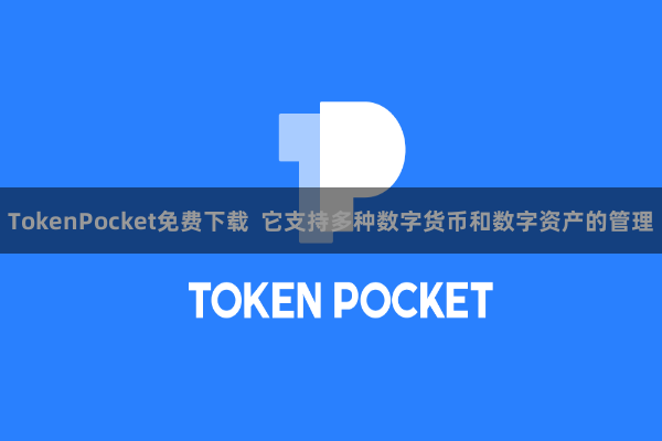TokenPocket免费下载 它支持多种数字货币和数字资产的管理