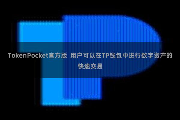 TokenPocket官方版 用户可以在TP钱包中进行数字资产的快速交易