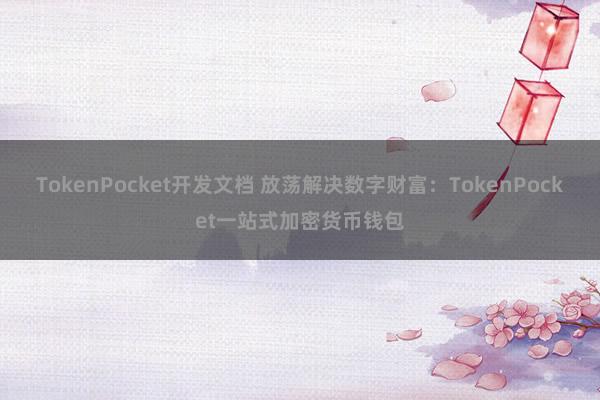 TokenPocket开发文档 放荡解决数字财富：TokenPocket一站式加密货币钱包