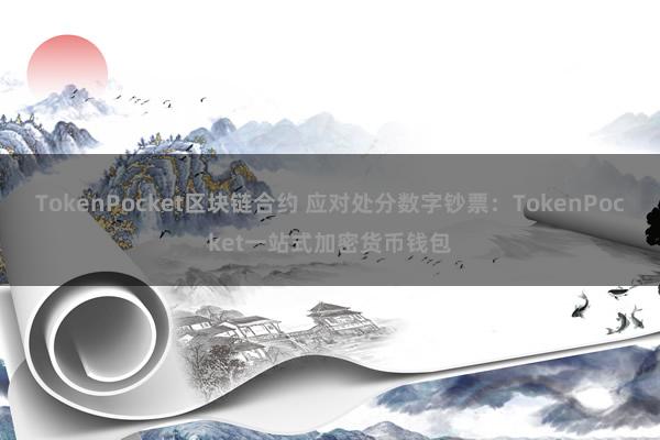 TokenPocket区块链合约 应对处分数字钞票：TokenPocket一站式加密货币钱包