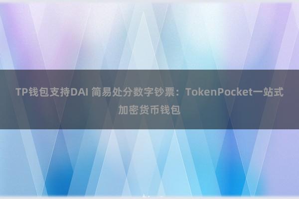 TP钱包支持DAI 简易处分数字钞票：TokenPocket一站式加密货币钱包