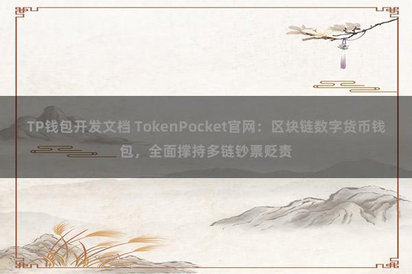 TP钱包开发文档 TokenPocket官网：区块链数字货币钱包，全面撑持多链钞票贬责