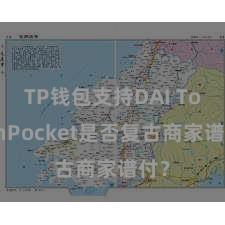 TP钱包支持DAI TokenPocket是否复古商家谱付？