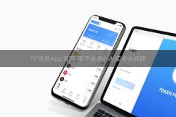 TP钱包App官网  而不必担心出现安全问题
