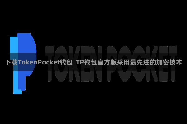 下载TokenPocket钱包  TP钱包官方版采用最先进的加密技术