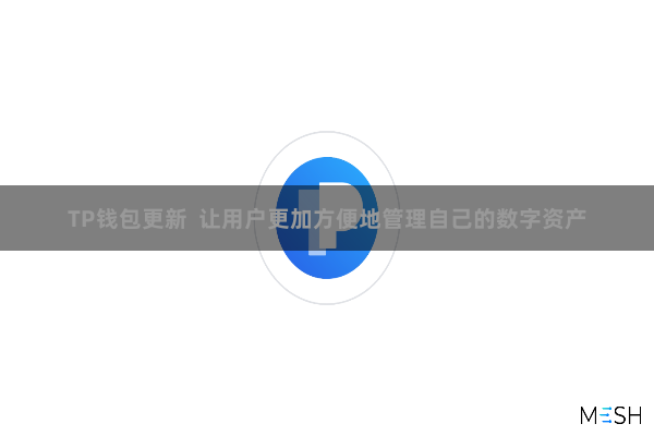 TP钱包更新  让用户更加方便地管理自己的数字资产