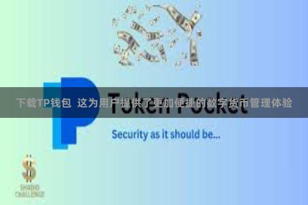 下载TP钱包  这为用户提供了更加便捷的数字货币管理体验